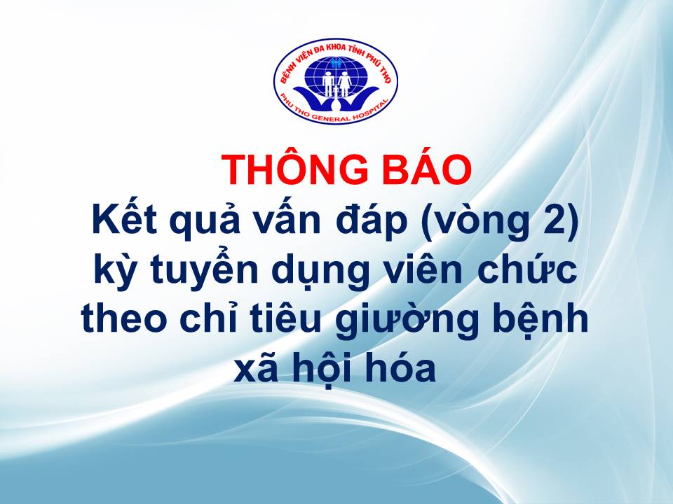 Thông báo kết quả vấn đáp (vòng 2) kỳ tuyển dụng viên chức theo chỉ tiêu giường bệnh xã hội hóa Bệnh viện Đa khoa tỉnh Phú Thọ